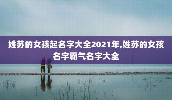 姓苏的女孩起名字大全2021年,姓苏的女孩名字霸气名字大全