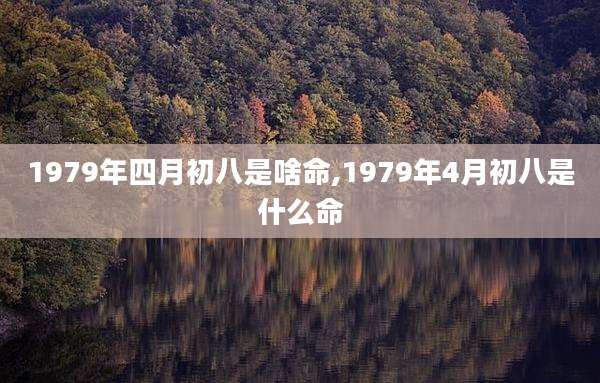 1979年四月初八是啥命,1979年4月初八是什么命