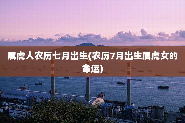 属虎人农历七月出生(农历7月出生属虎女的命运)