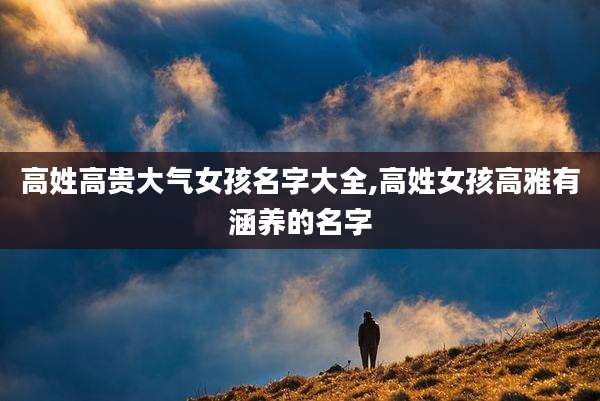 高姓高贵大气女孩名字大全,高姓女孩高雅有涵养的名字