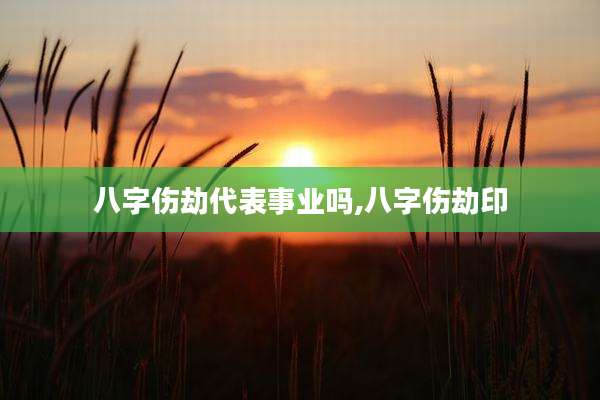 八字伤劫代表事业吗,八字伤劫印
