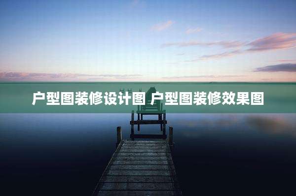 户型图装修设计图 户型图装修效果图