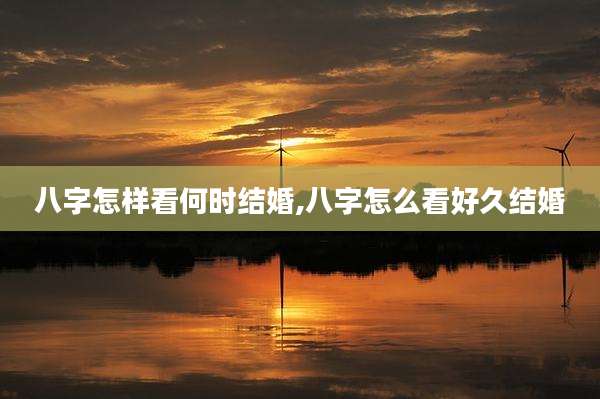 八字怎样看何时结婚,八字怎么看好久结婚