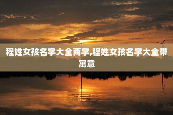 程姓女孩名字大全两字,程姓女孩名字大全带寓意