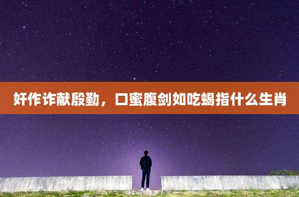 奸作诈献殷勤，口蜜腹剑如吃蝎指什么生肖
