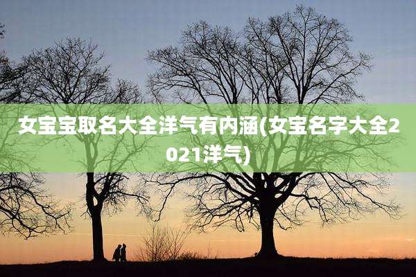 女宝宝取名大全洋气有内涵(女宝名字大全2021洋气)