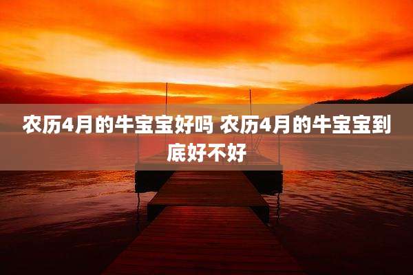 农历4月的牛宝宝好吗 农历4月的牛宝宝到底好不好
