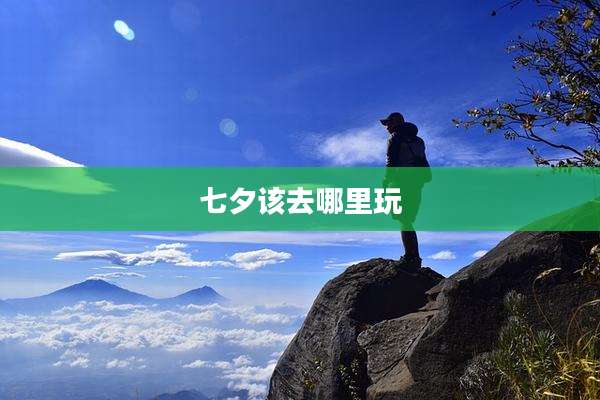 七夕该去哪里玩