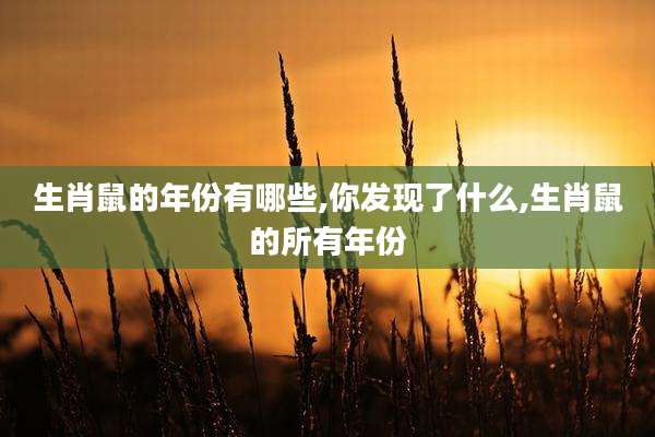 生肖鼠的年份有哪些,你发现了什么,生肖鼠的所有年份