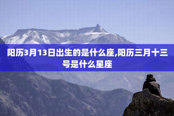 阳历3月13日出生的是什么座,阳历三月十三号是什么星座