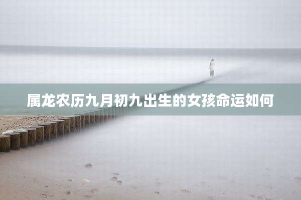 属龙农历九月初九出生的女孩命运如何