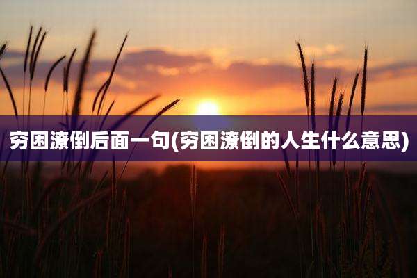 穷困潦倒后面一句(穷困潦倒的人生什么意思)