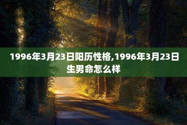 1996年3月23日阳历性格,1996年3月23日生男命怎么样