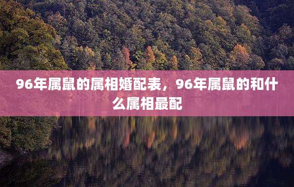 96年属鼠的属相婚配表,96年属鼠的和什么属相最配