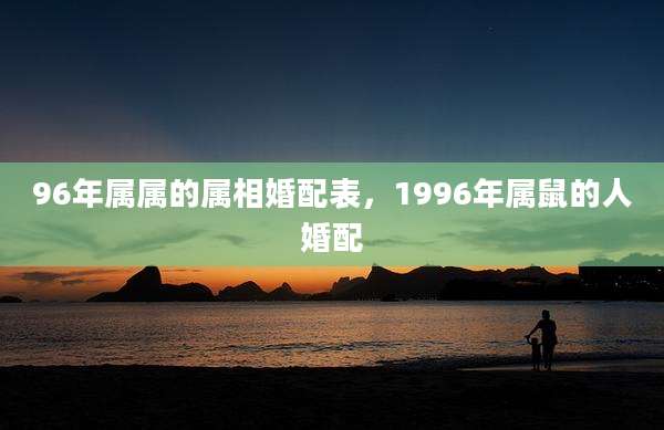 96年属属的属相婚配表,1996年属鼠的人婚配