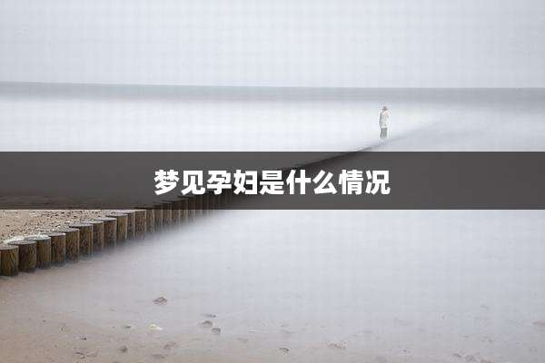 梦见孕妇是什么情况