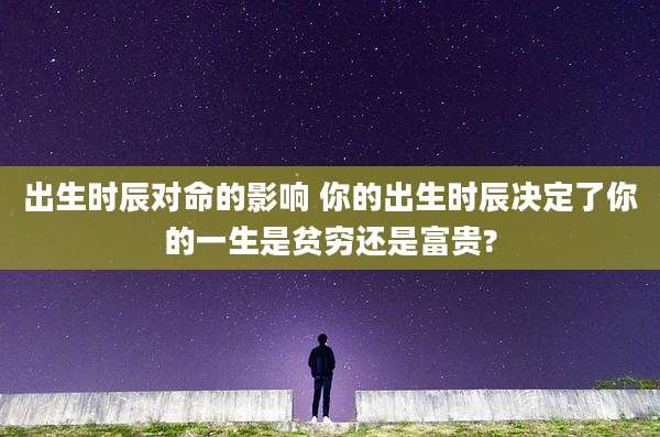 出生时辰对命的影响 你的出生时辰决定了你的一生是贫穷还是富贵?