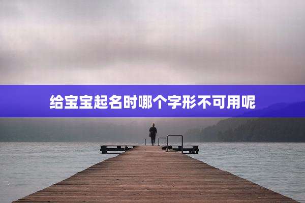 给宝宝起名时哪个字形不可用呢