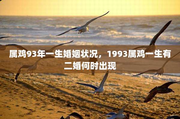 属鸡93年一生婚姻状况，1993属鸡一生有二婚何时出现