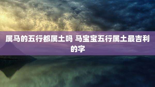 属马的五行都属土吗 马宝宝五行属土最吉利的字