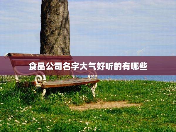 食品公司名字大气好听的有哪些