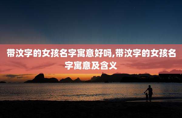 带汶字的女孩名字寓意好吗,带汶字的女孩名字寓意及含义