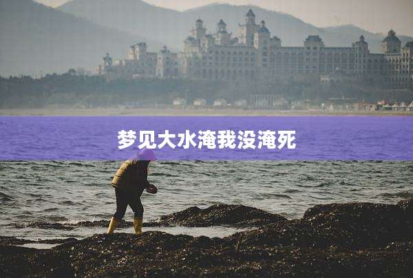 梦见大水淹我没淹死