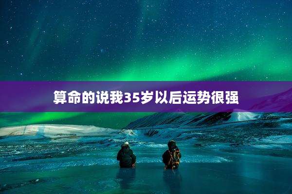 算命的说我35岁以后运势很强