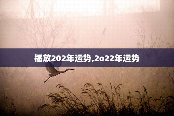 播放202年运势,2o22年运势
