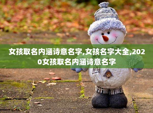 女孩取名内涵诗意名字,女孩名字大全,2020女孩取名内涵诗意名字