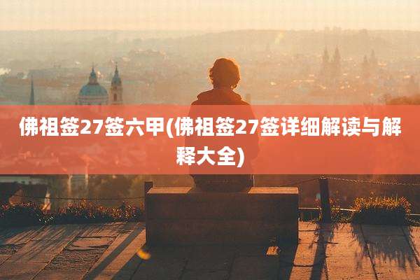 佛祖签27签六甲(佛祖签27签详细解读与解释大全)