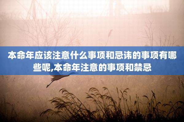 本命年应该注意什么事项和忌讳的事项有哪些呢,本命年注意的事项和禁忌
