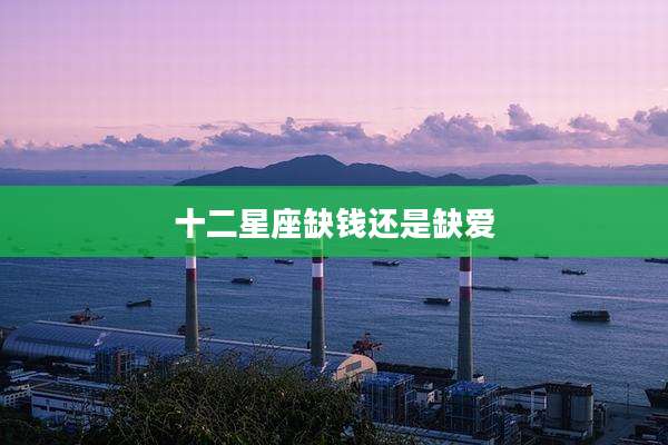 十二星座缺钱还是缺爱