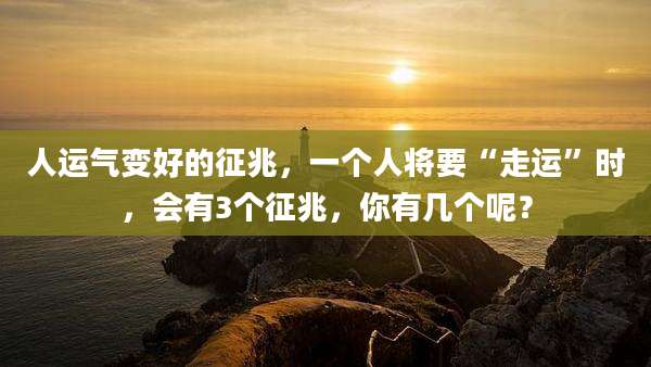 人运气变好的征兆，一个人将要“走运”时，会有3个征兆，你有几个呢？