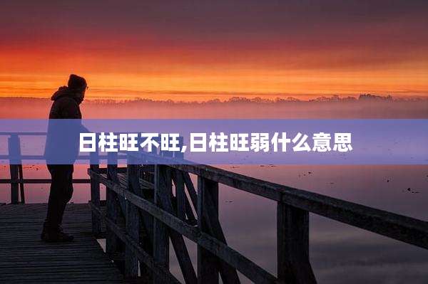 日柱旺不旺,日柱旺弱什么意思