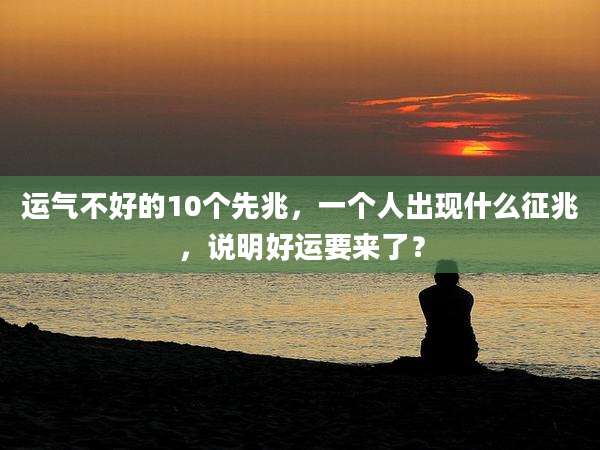 运气不好的10个先兆,一个人出现什么征兆,说明好运要来了?