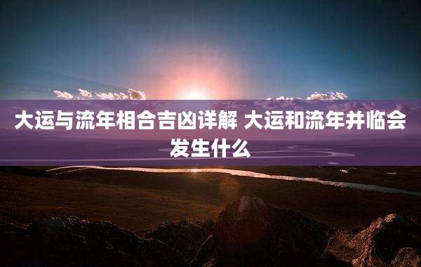 大运与流年相合吉凶详解 大运和流年并临会发生什么