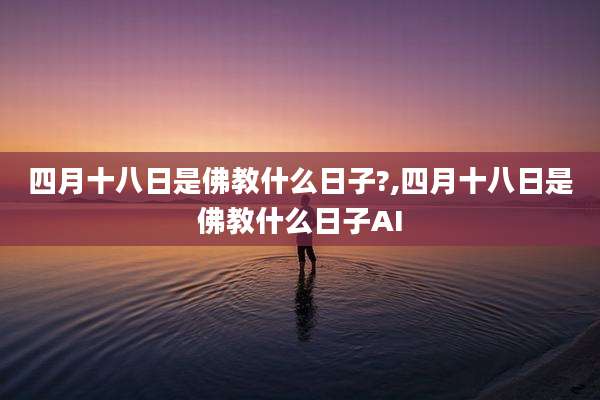 四月十八日是佛教什么日子?,四月十八日是佛教什么日子AI