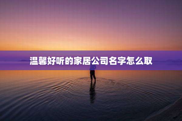 温馨好听的家居公司名字怎么取