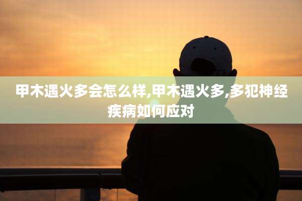 甲木遇火多会怎么样,甲木遇火多,多犯神经疾病如何应对