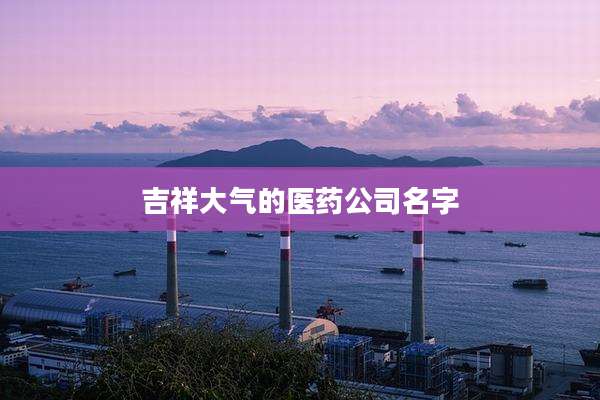 吉祥大气的医药公司名字