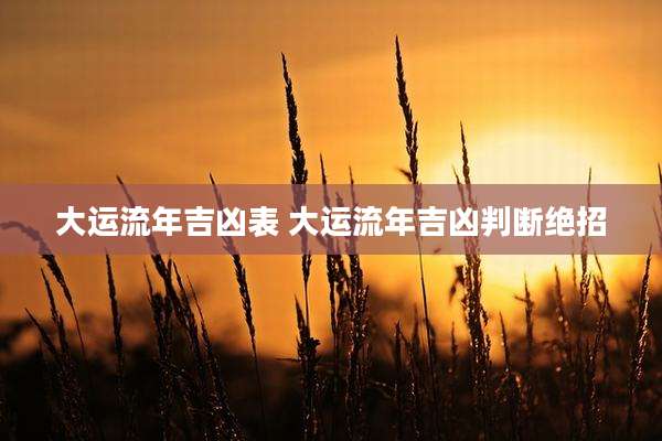 大运流年吉凶表 大运流年吉凶判断绝招