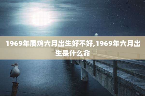 1969年属鸡六月出生好不好,1969年六月出生是什么命