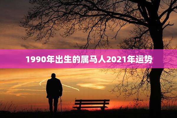 1990年出生的属马人2021年运势