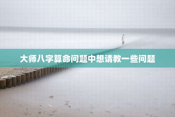 大师八字算命问题中想请教一些问题