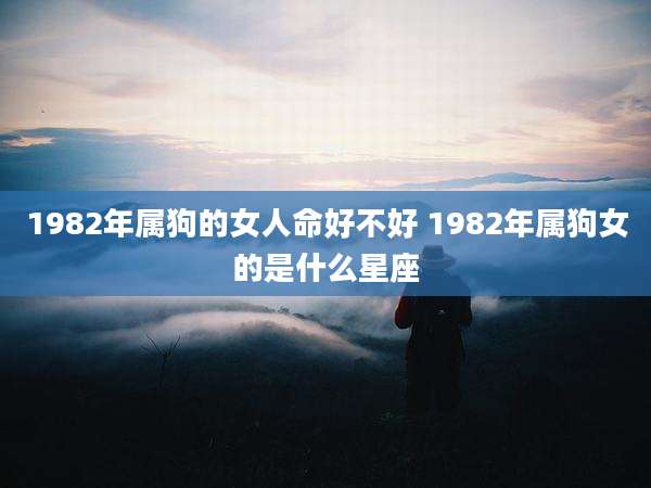 1982年属狗的女人命好不好 1982年属狗女的是什么星座