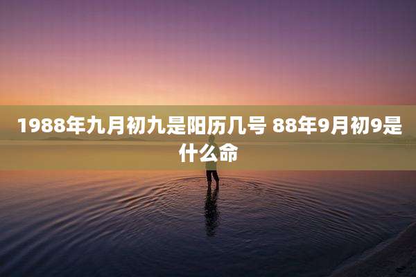 1988年九月初九是阳历几号 88年9月初9是什么命