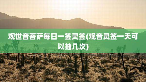 观世音菩萨每日一签灵签(观音灵签一天可以抽几次)