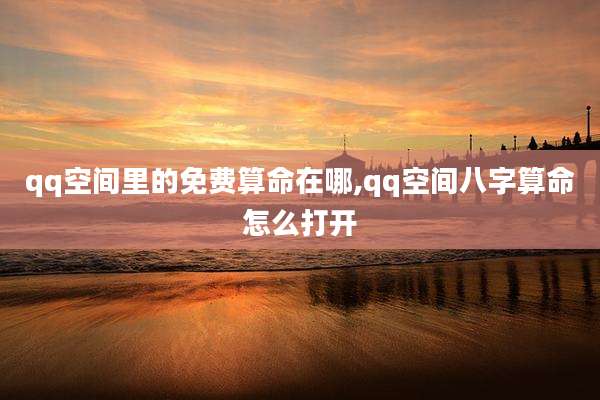 qq空间里的免费算命在哪,qq空间八字算命怎么打开