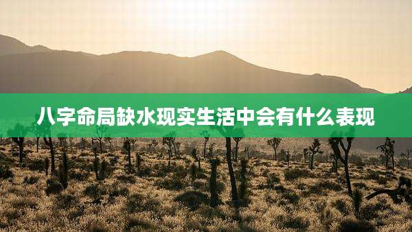 八字命局缺水现实生活中会有什么表现